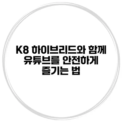 K8 하이브리드와 함께 유튜브를 안전하게 즐기는 법